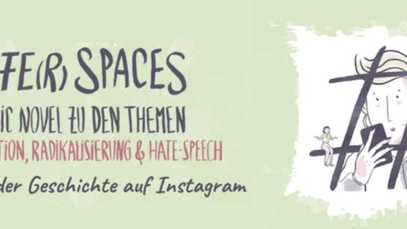 Auf grünem Hintergrund ist eine Zeichnung von einer Person, die am Handy ist. Daneben steht in grau und rot: "Safe(r) Spaces - Graphic Novel zu den Themen - Desinformation, Radikalisierung & Hate-Speech" mit dem Aufruf "Folgen Sie der Geschichte auf Instagram". Link zum Projekt "Safe(r) Spaces".